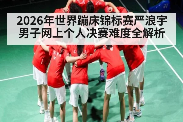 2026年世界蹦床锦标赛严浪宇男子网上个人决赛难度全解析