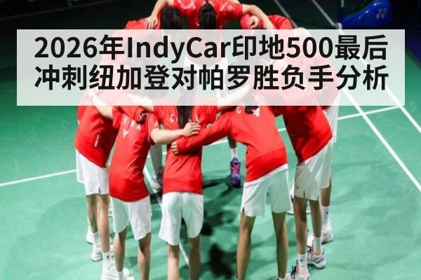 2026年IndyCar印地500最后冲刺纽加登对帕罗胜负手分析